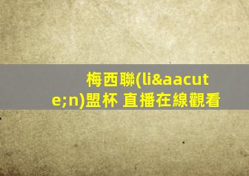 梅西聯(lián)盟杯 直播在線觀看